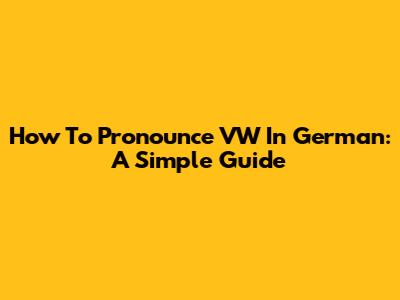 How To Pronounce VW In German: A Simple Guide