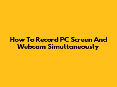 How To Record PC Screen And Webcam Simultaneously