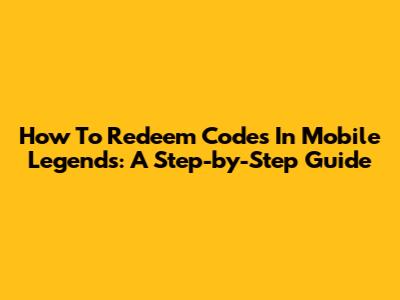 How To Redeem Codes In Mobile Legends: A Step-by-Step Guide