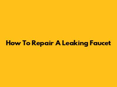 How To Repair A Leaking Faucet