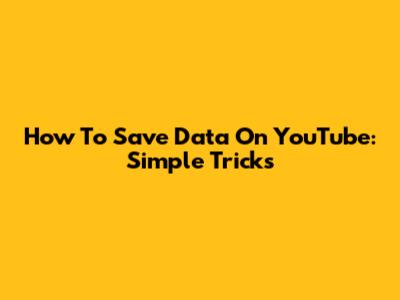 How To Save Data On YouTube: Simple Tricks