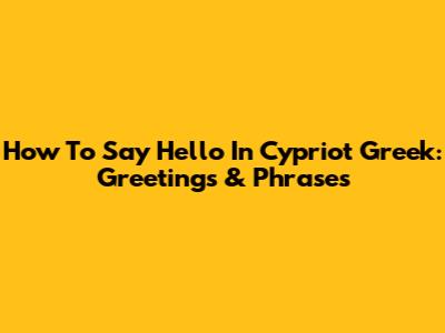 How To Say Hello In Cypriot Greek: Greetings & Phrases