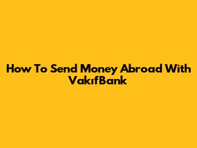 How To Send Money Abroad With VakıfBank