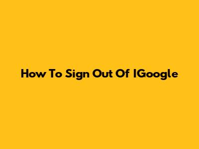 How To Sign Out Of IGoogle
