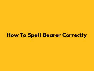 How To Spell 'Bearer' Correctly