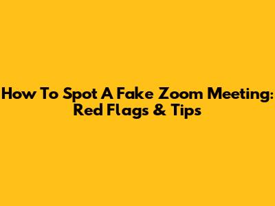 How To Spot A Fake Zoom Meeting: Red Flags & Tips