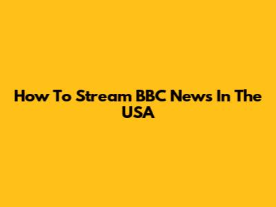 How To Stream BBC News In The USA