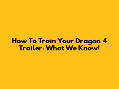 How To Train Your Dragon 4 Trailer: What We Know!