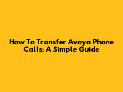 How To Transfer Avaya Phone Calls: A Simple Guide