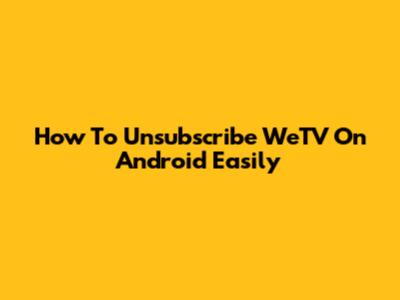 How To Unsubscribe WeTV On Android Easily