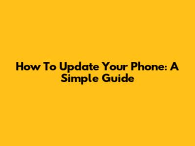 How To Update Your Phone: A Simple Guide