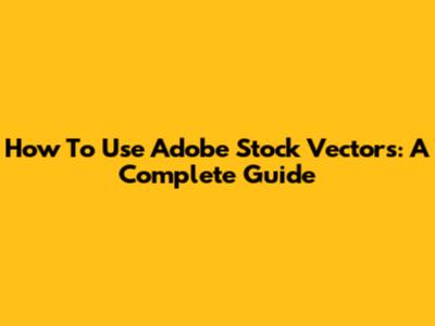 How To Use Adobe Stock Vectors: A Complete Guide