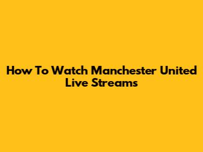 How To Watch Manchester United Live Streams