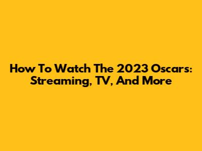 How To Watch The 2023 Oscars: Streaming, TV, And More