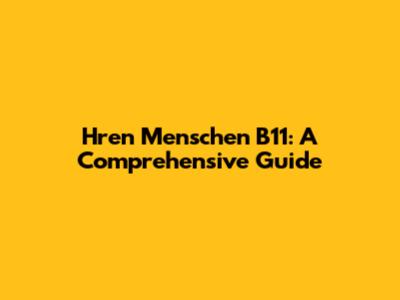 Hren Menschen B11: A Comprehensive Guide