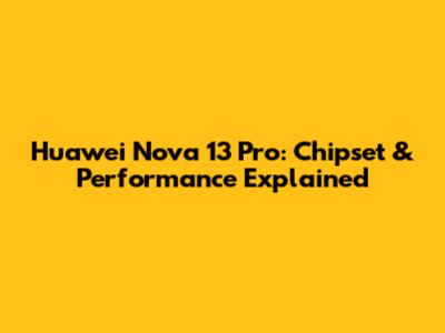 Huawei Nova 13 Pro: Chipset & Performance Explained