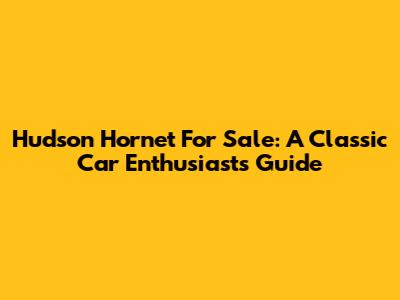 Hudson Hornet For Sale: A Classic Car Enthusiast's Guide