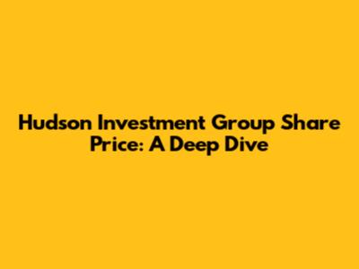 Hudson Investment Group Share Price: A Deep Dive