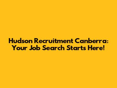 Hudson Recruitment Canberra: Your Job Search Starts Here!