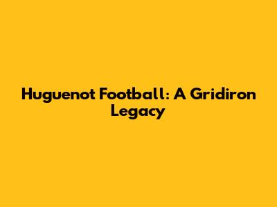 Huguenot Football: A Gridiron Legacy