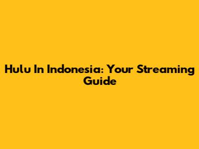 Hulu In Indonesia: Your Streaming Guide