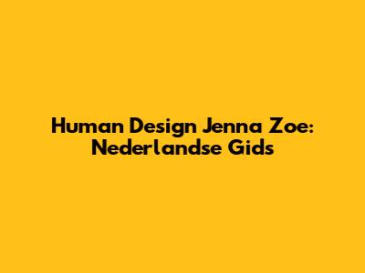 Human Design Jenna Zoe: Nederlandse Gids