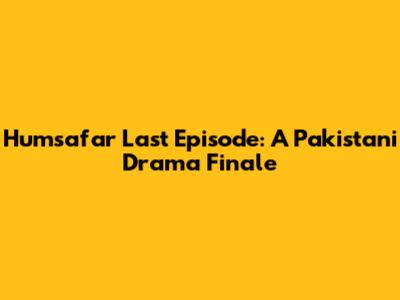 Humsafar Last Episode: A Pakistani Drama Finale
