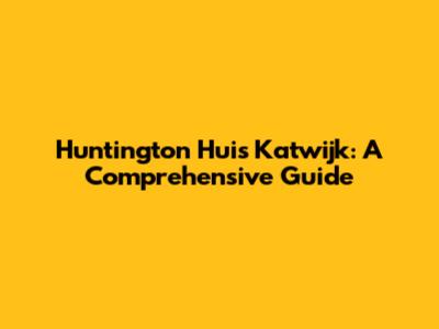 Huntington Huis Katwijk: A Comprehensive Guide