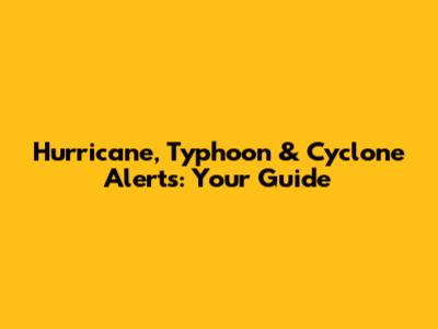 Hurricane, Typhoon & Cyclone Alerts: Your Guide