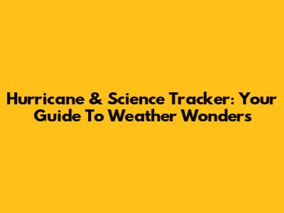 Hurricane & Science Tracker: Your Guide To Weather Wonders