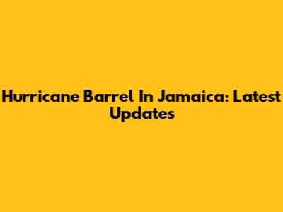 Hurricane Barrel In Jamaica: Latest Updates