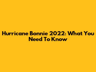 Hurricane Bonnie 2022: What You Need To Know
