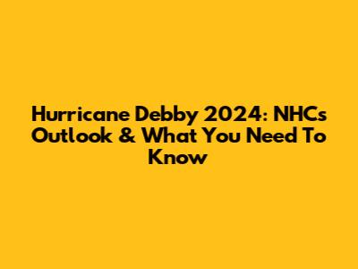 Hurricane Debby 2024: NHC's Outlook & What You Need To Know