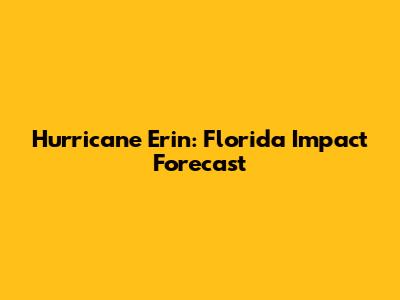 Hurricane Erin: Florida Impact Forecast