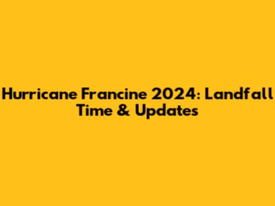 Hurricane Francine 2024: Landfall Time & Updates