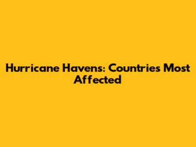 Hurricane Havens: Countries Most Affected