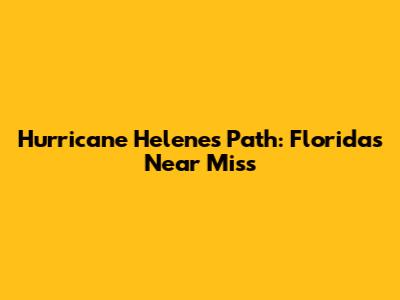 Hurricane Helene's Path: Florida's Near Miss