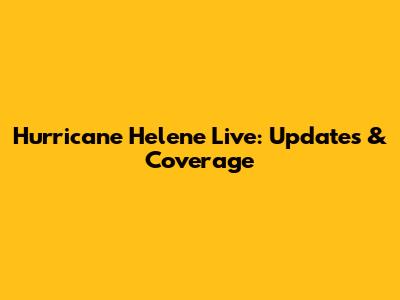 Hurricane Helene Live: Updates & Coverage