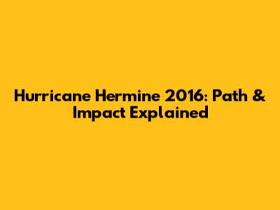 Hurricane Hermine 2016: Path & Impact Explained