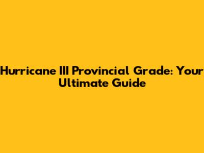 Hurricane III Provincial Grade: Your Ultimate Guide