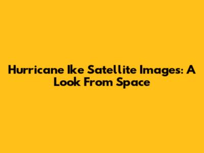 Hurricane Ike Satellite Images: A Look From Space