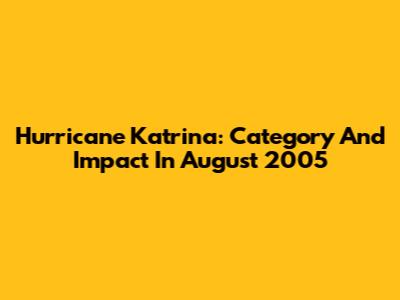 Hurricane Katrina: Category And Impact In August 2005