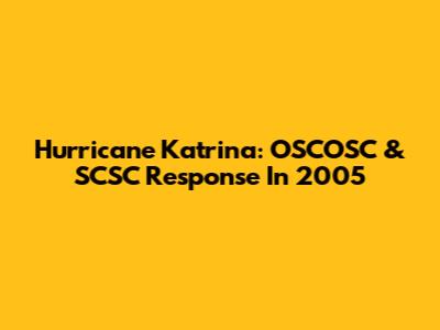 Hurricane Katrina: OSCOSC & SCSC Response In 2005