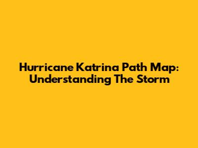 Hurricane Katrina Path Map: Understanding The Storm