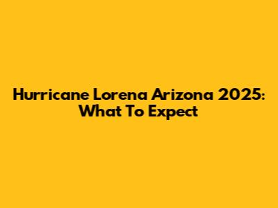 Hurricane Lorena Arizona 2025: What To Expect