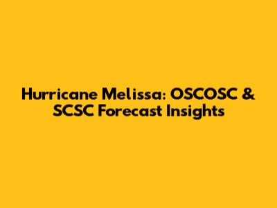 Hurricane Melissa: OSCOSC & SCSC Forecast Insights