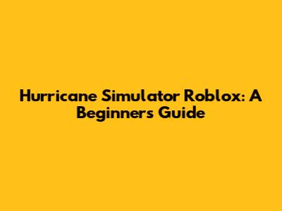 Hurricane Simulator Roblox: A Beginner's Guide
