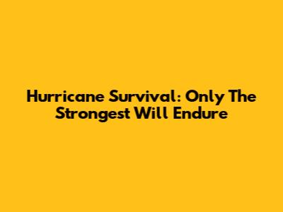 Hurricane Survival: Only The Strongest Will Endure