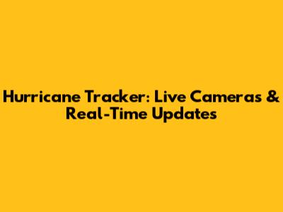 Hurricane Tracker: Live Cameras & Real-Time Updates
