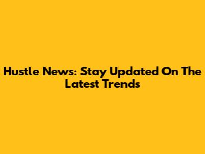 Hustle News: Stay Updated On The Latest Trends